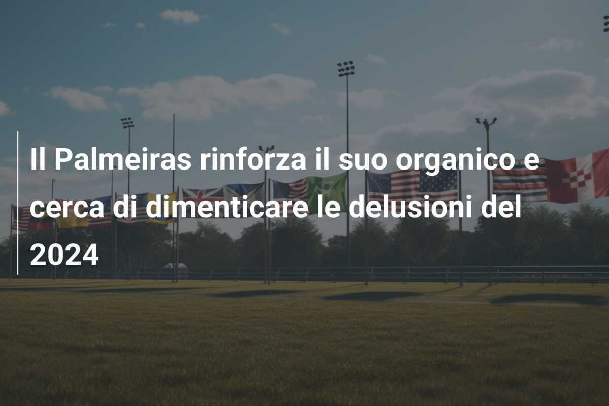 Il Palmeiras rinforza il suo organico e cerca di dimenticare le delusioni del 2024