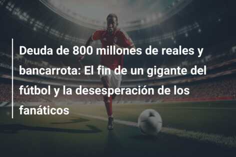 Deuda de 800 millones de reales y bancarrota: El fin de un gigante del fútbol y la desesperación de los fanáticos