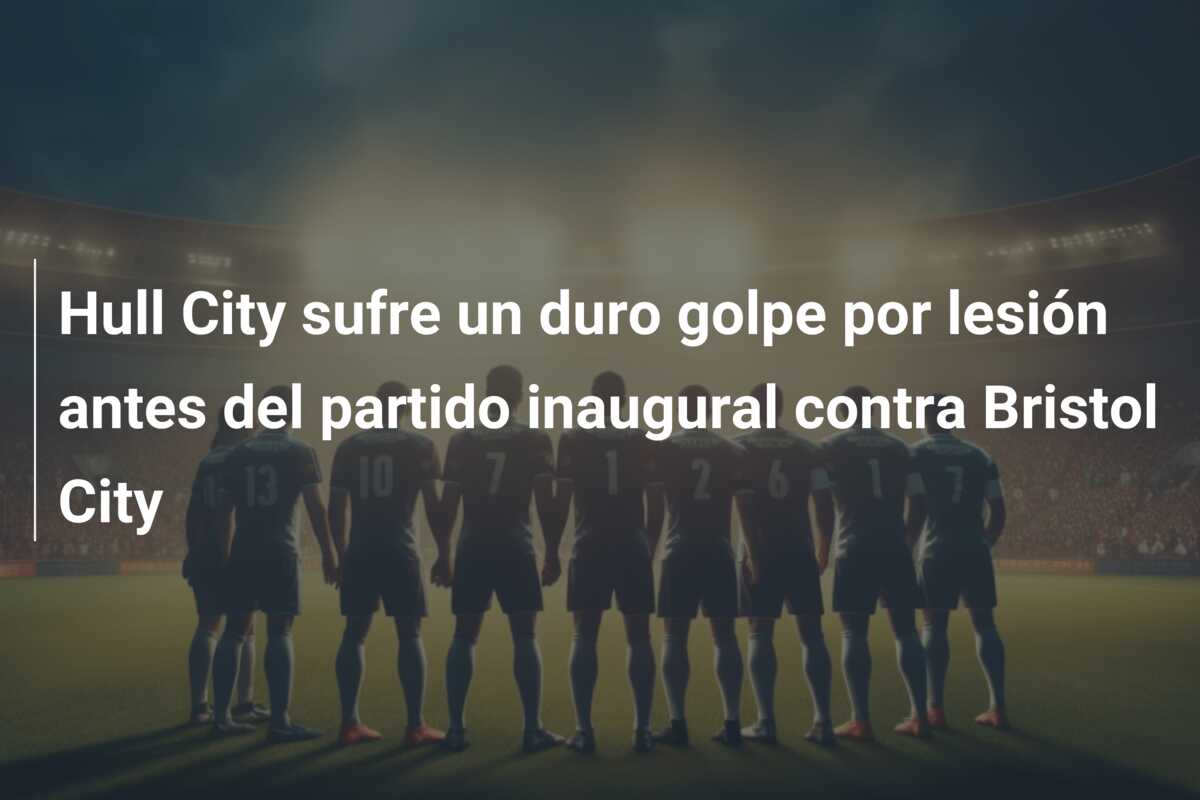 Hull City sufre un duro golpe por lesión antes del partido inaugural contra Bristol City