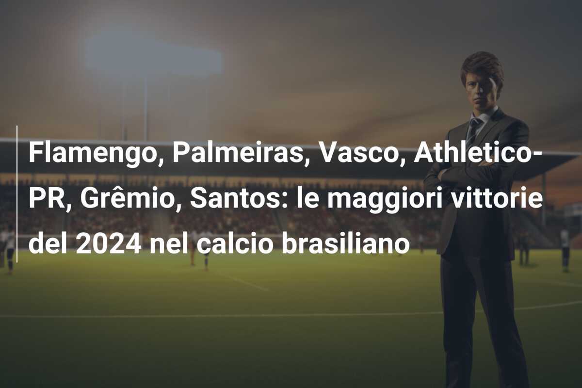 Flamengo, Palmeiras, Vasco, Athletico-PR, Grêmio, Santos: le maggiori vittorie del 2024 nel calcio brasiliano