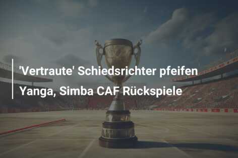 ‘Vertraute’ Schiedsrichter pfeifen Yanga, Simba CAF Rückspiele