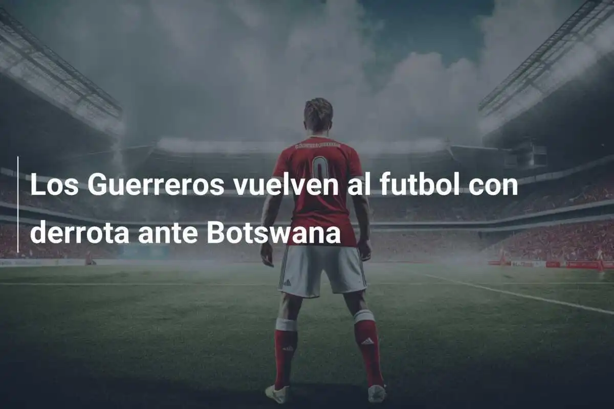Los Guerreros vuelven al futbol con derrota ante Botswana