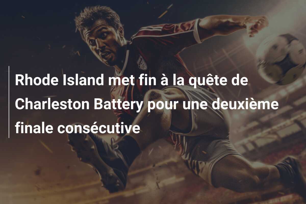 Rhode Island met fin à la quête de Charleston Battery pour une deuxième finale consécutive
