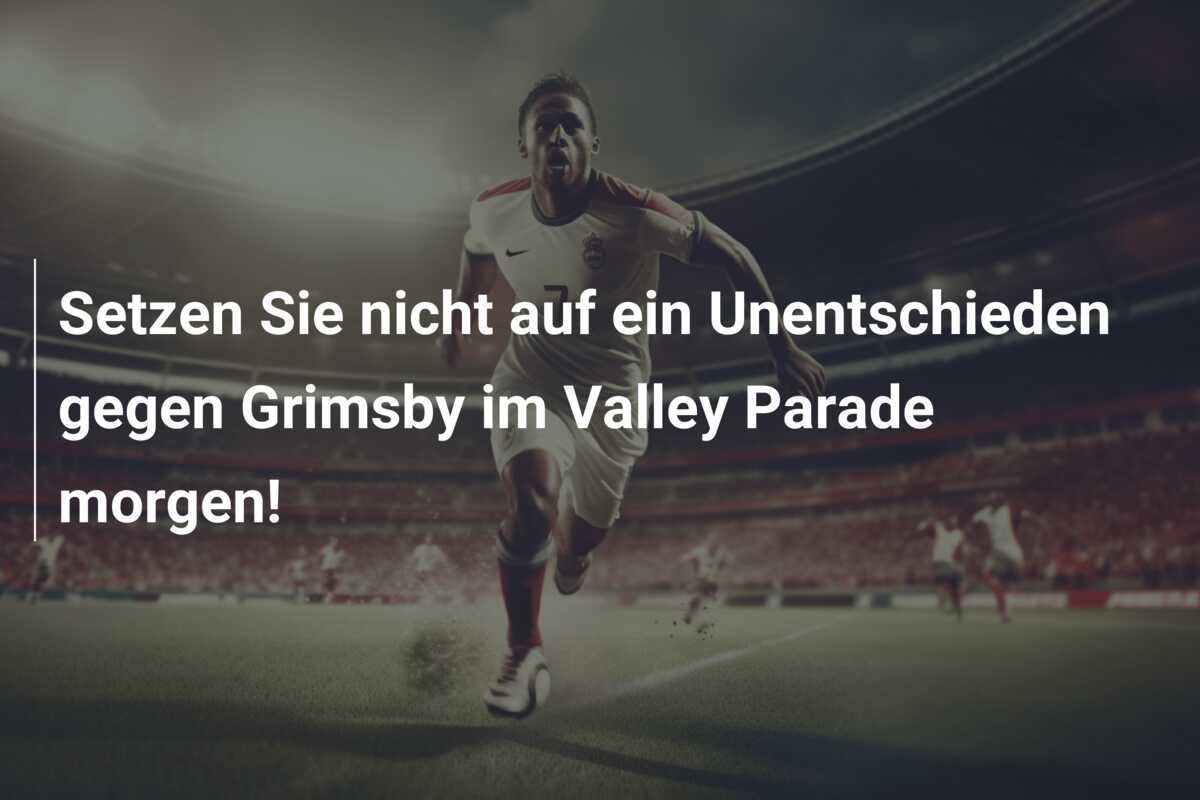 Setzen Sie nicht auf ein Unentschieden gegen Grimsby im Valley Parade morgen!