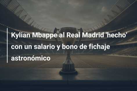 Kylian Mbappe al Real Madrid ‘hecho’ con un salario y bono de fichaje astronómico