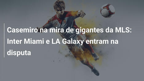 Casemiro na mira de gigantes da MLS: Inter Miami e LA Galaxy entram na disputa