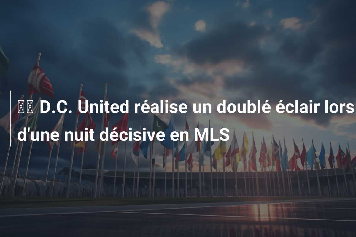 🎥 D.C. United réalise un doublé éclair lors d'une nuit décisive en MLS
