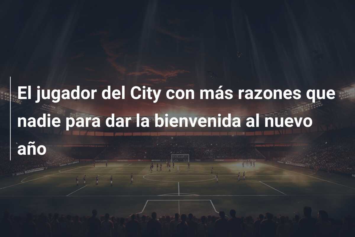 El jugador del City con más razones que nadie para dar la bienvenida al nuevo año