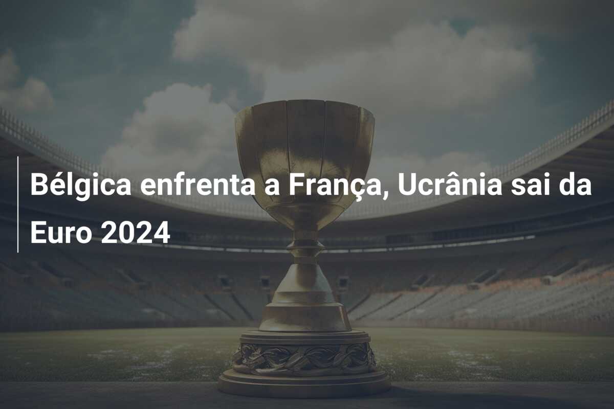 Bélgica enfrenta a França, Ucrânia sai da Euro 2024