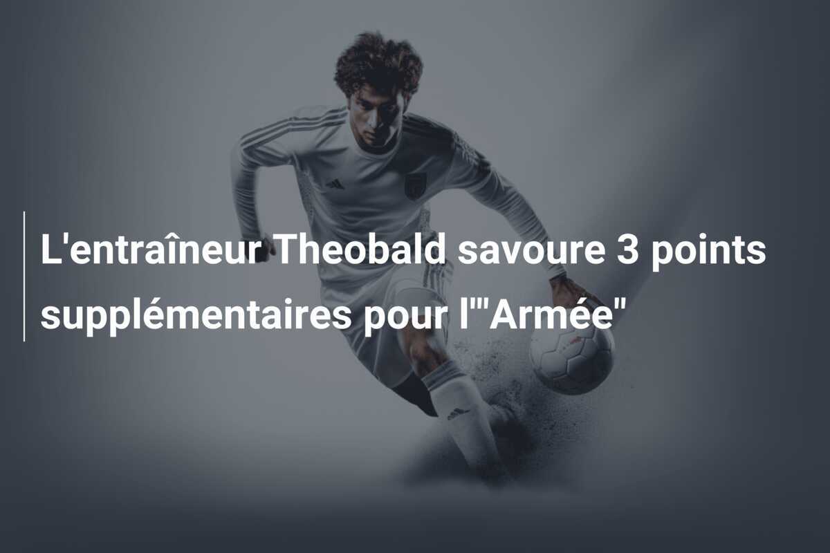 L'entraîneur Theobald savoure 3 points supplémentaires pour l'"Armée"