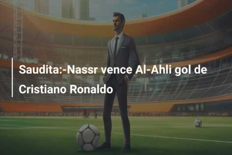 Saudita:-Nassr vence Al-Ahli gol de Cristiano Ronaldo