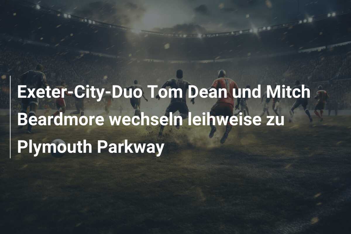 Exeter-City-Duo Tom Dean und Mitch Beardmore wechseln leihweise zu Plymouth Parkway