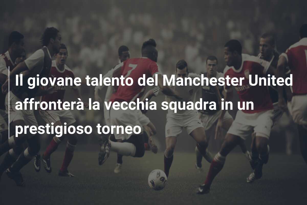 Il giovane talento del Manchester United affronterà la vecchia squadra in un prestigioso torneo