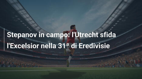 Stepanov in campo: l'Utrecht sfida l'Excelsior nella 31ª di Eredivisie