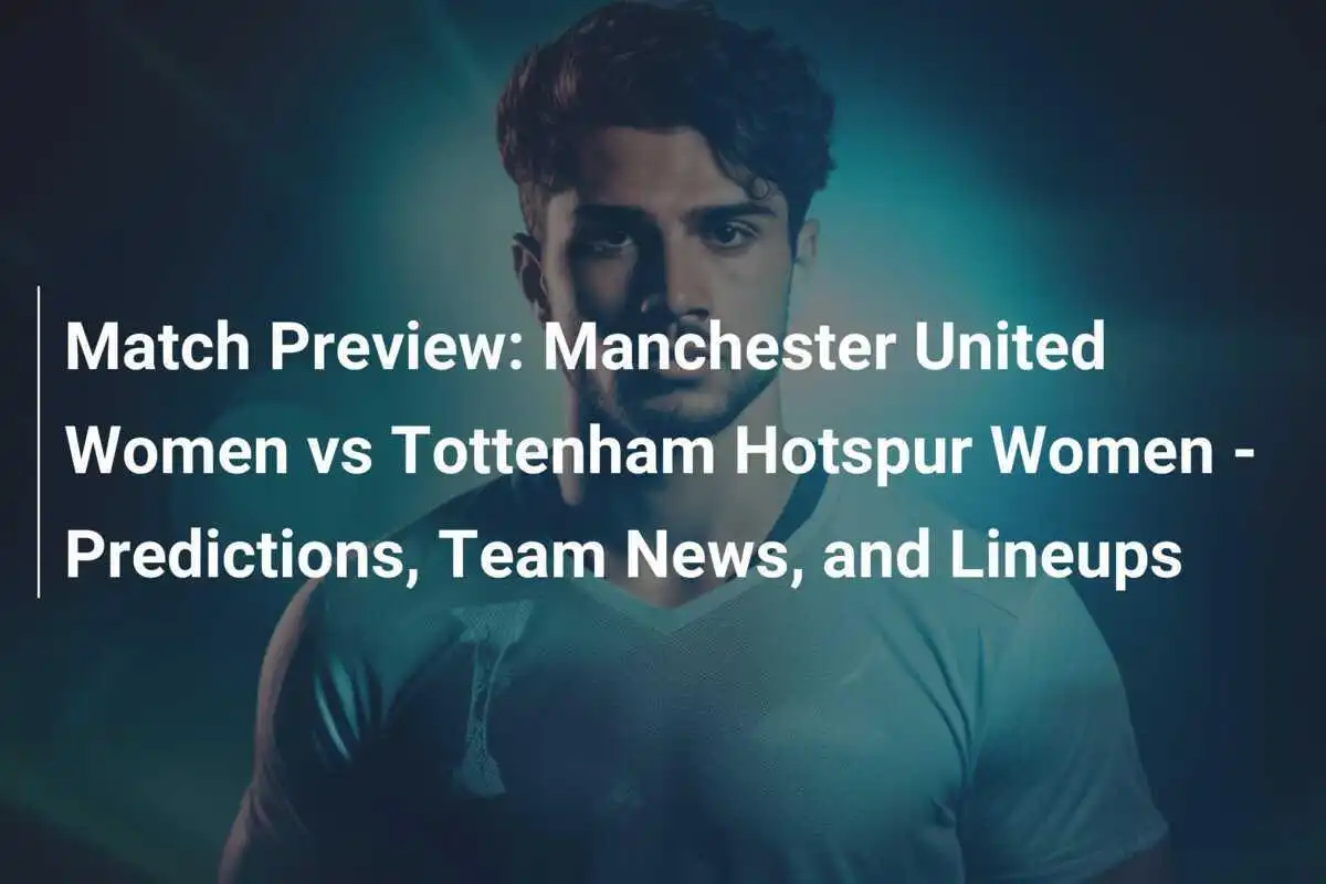Vorschau: Manchester United Frauen gegen Tottenham Hotspur Frauen - Vorhersagen, Team-News und Aufstellungen