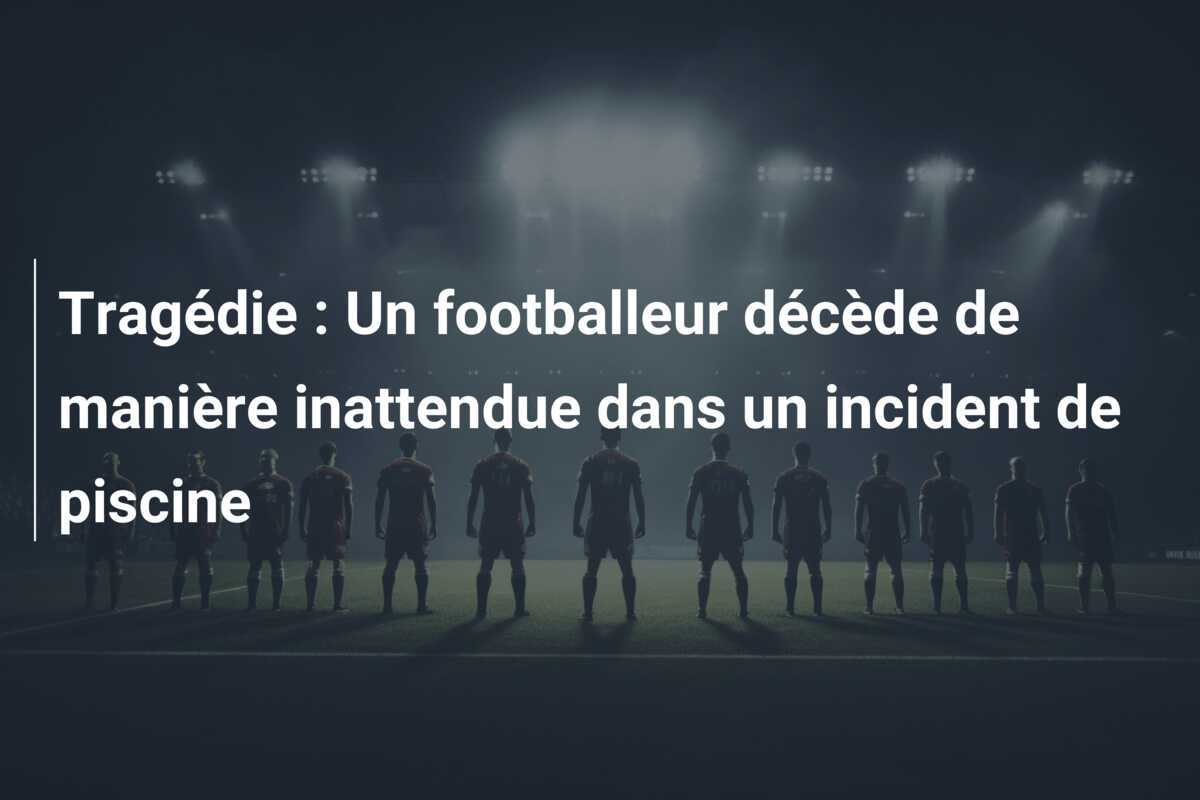 Tragédie : Un footballeur décède de manière inattendue dans un incident de piscine