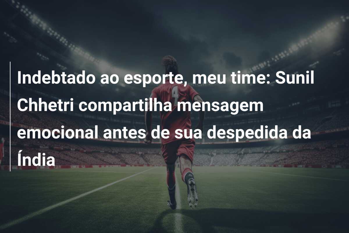 Indebtado ao esporte, meu time: Sunil Chhetri compartilha mensagem emocional antes de sua despedida da Índia