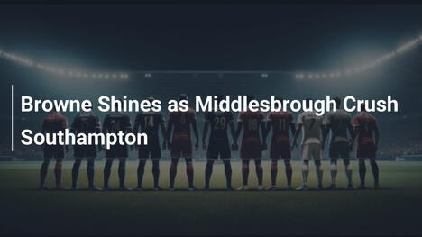 Browne Splende nel Trionfo del Middlesbrough sul Southampton