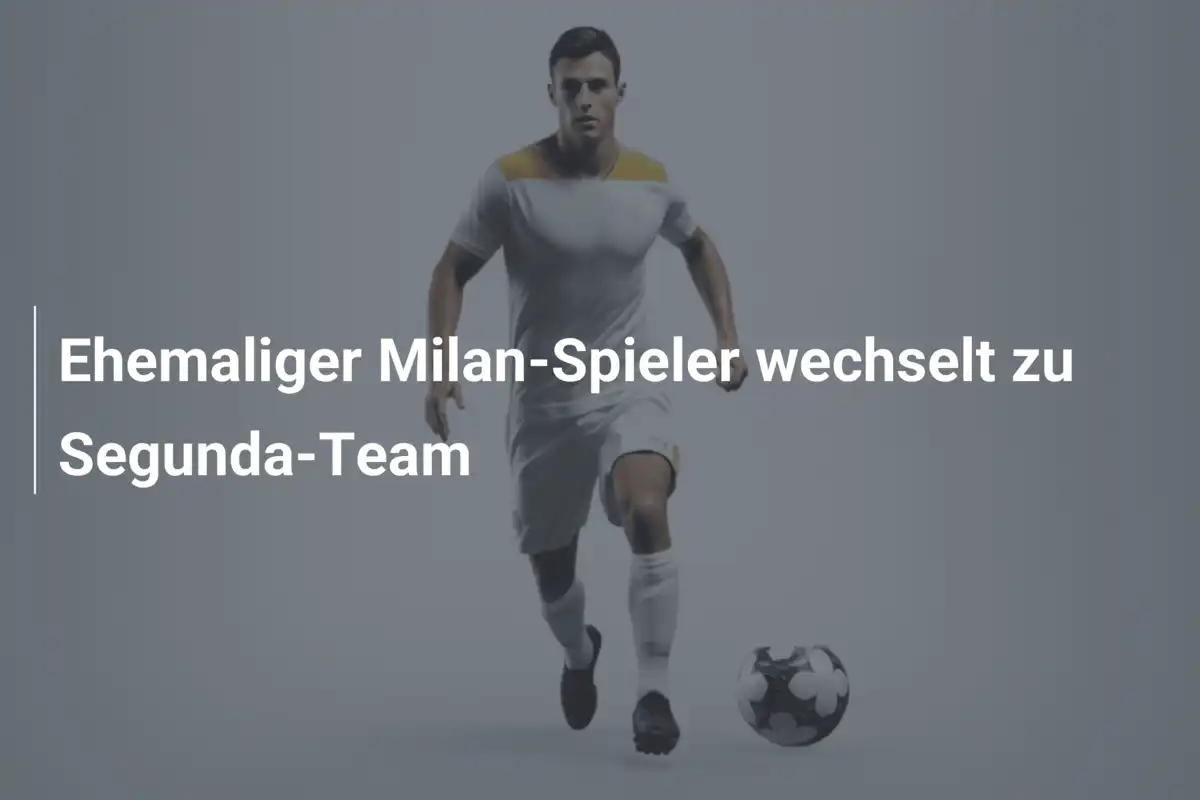 Ehemaliger Milan-Spieler wechselt zu Segunda-Team