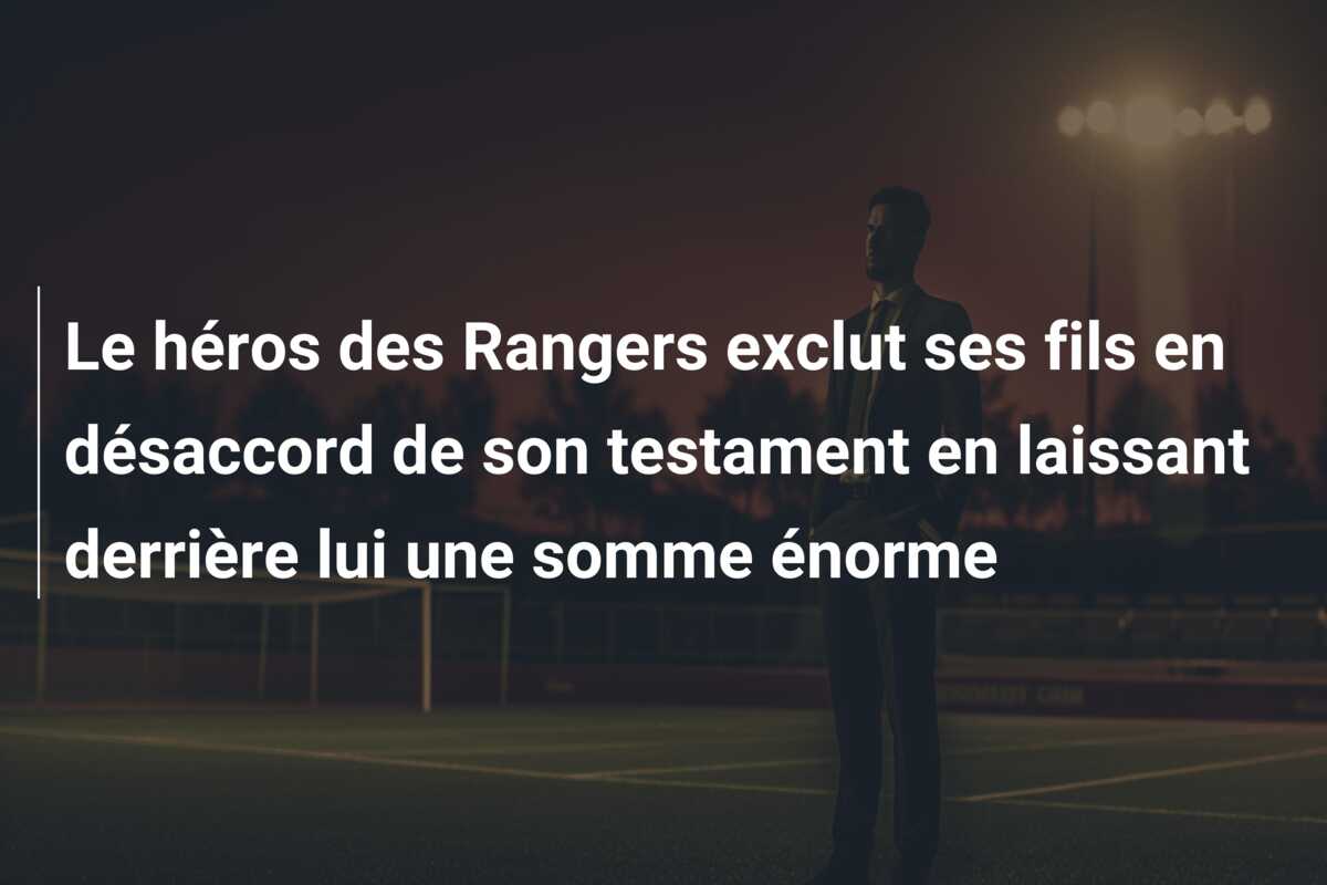Le héros des Rangers exclut ses fils en désaccord de son testament en laissant derrière lui une somme énorme