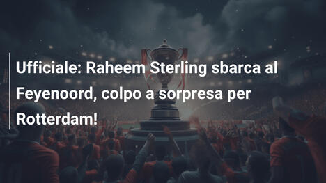 Ufficiale: Raheem Sterling sbarca al Feyenoord, colpo a sorpresa per Rotterdam!
