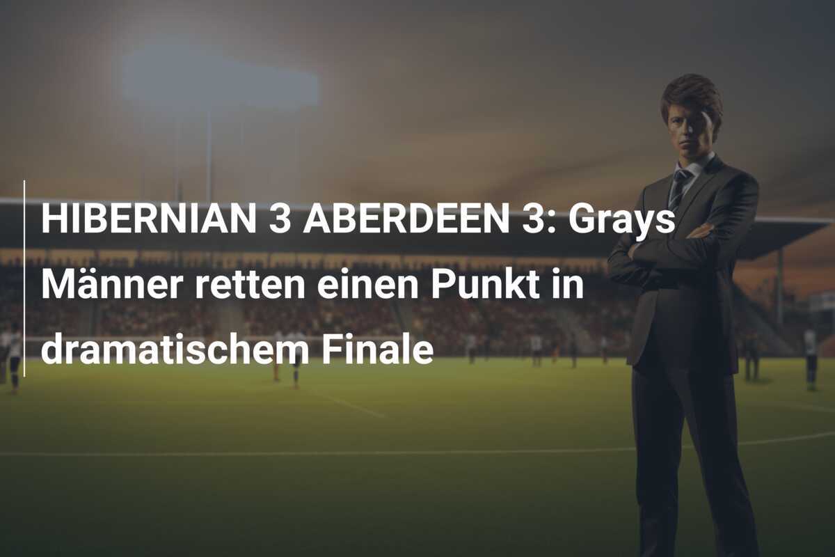 HIBERNIAN 3 ABERDEEN 3: Grays Männer retten einen Punkt in dramatischem Finale