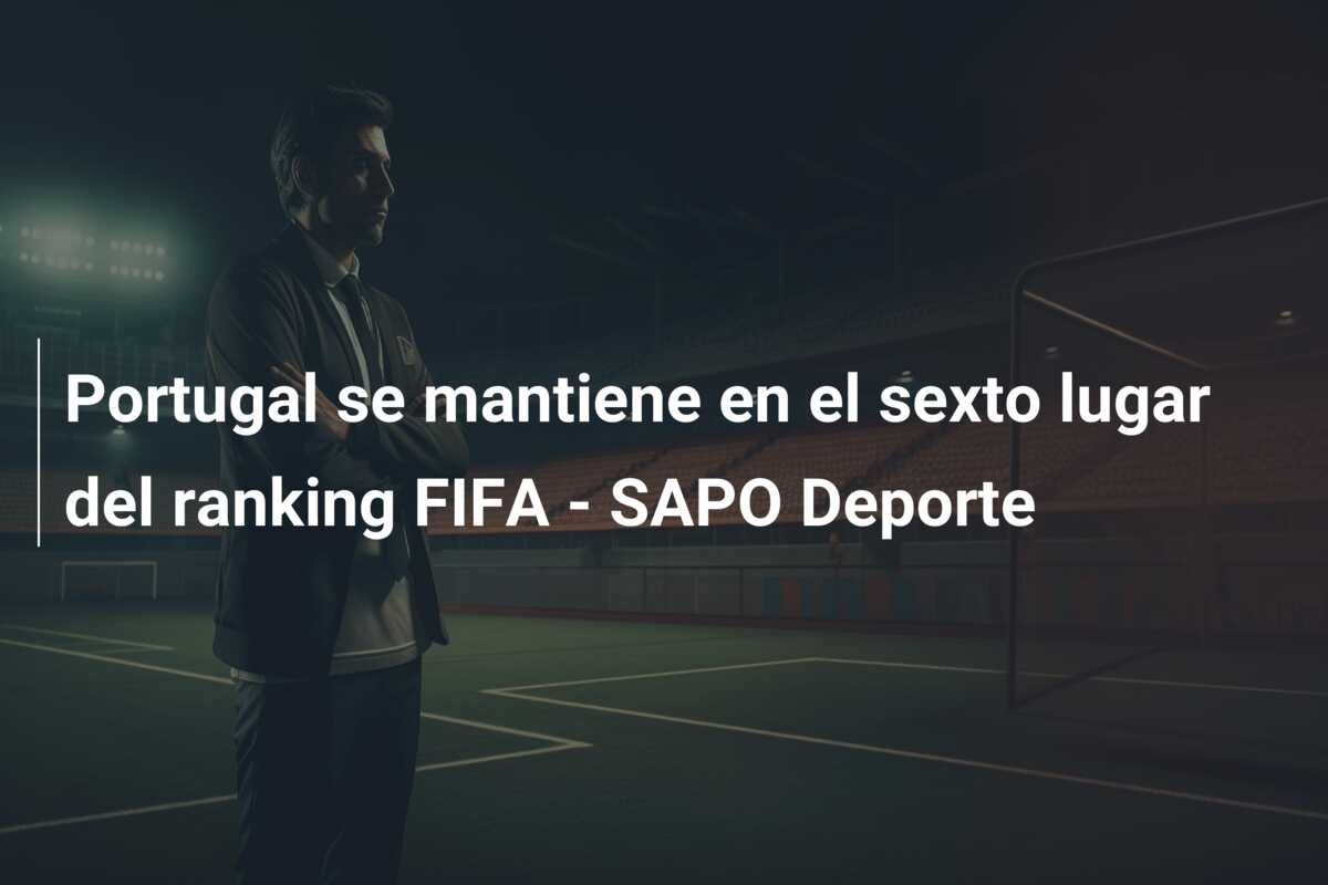 Portugal se mantiene en el sexto lugar del ranking FIFA – SAPO Deporte