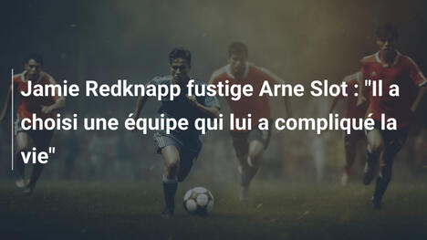 Jamie Redknapp fustige Arne Slot : "Il a choisi une équipe qui lui a compliqué la vie"
