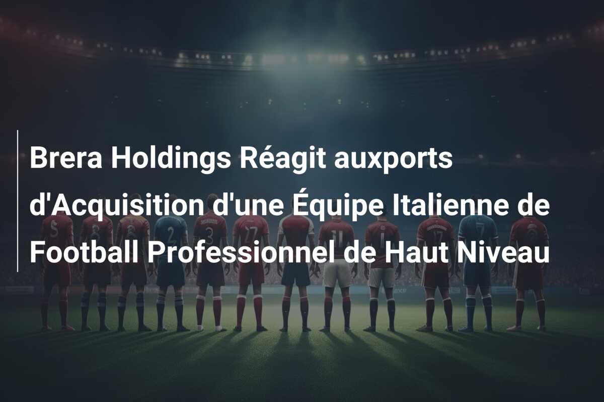 Brera Holdings Réagit auxports d’Acquisition d’une Équipe Italienne de Football Professionnel de Haut Niveau