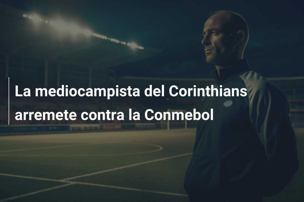 La mediocampista del Corinthians arremete contra la Conmebol