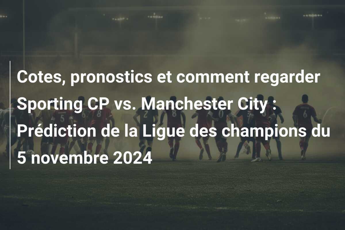 Cotes, pronostics et comment regarder Sporting CP vs. Manchester City : Prédiction de la Ligue des champions du 5 novembre 2024