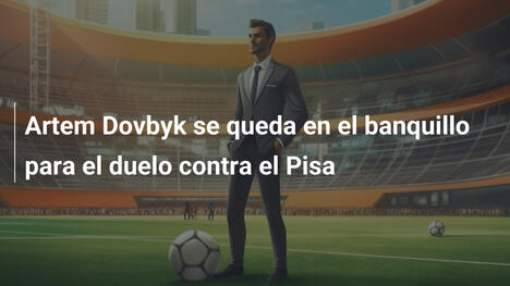 Artem Dovbyk se queda en el banquillo para el duelo contra el Pisa