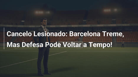 Cancelo Lesionado: Barcelona Treme, Mas Defesa Pode Voltar a Tempo!