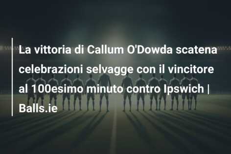 La vittoria di Callum O’Dowda scatena celebrazioni selvagge con il vincitore al 100esimo minuto contro Ipswich | Balls.ie