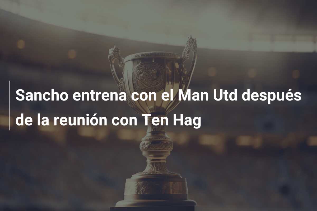 Sancho entrena con el Man Utd después de la reunión con Ten Hag