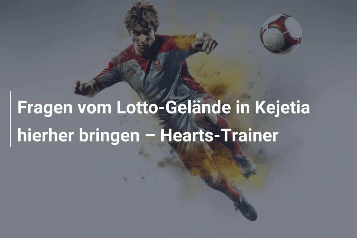 Fragen vom Lotto-Gelände in Kejetia hierher bringen – Hearts-Trainer