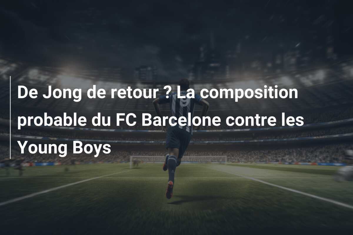 De Jong de retour ? La composition probable du FC Barcelone contre les Young Boys