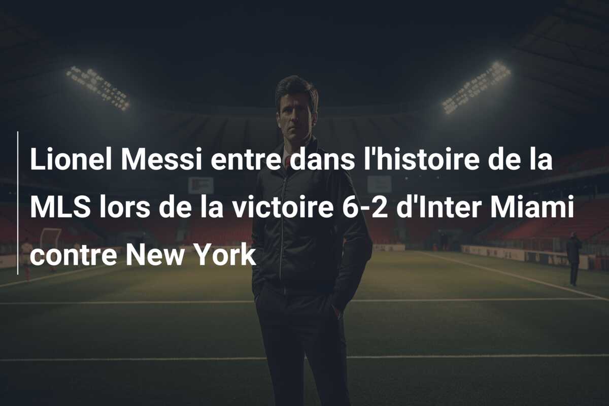 Lionel Messi entre dans l’histoire de la MLS lors de la victoire 6-2 d’Inter Miami contre New York