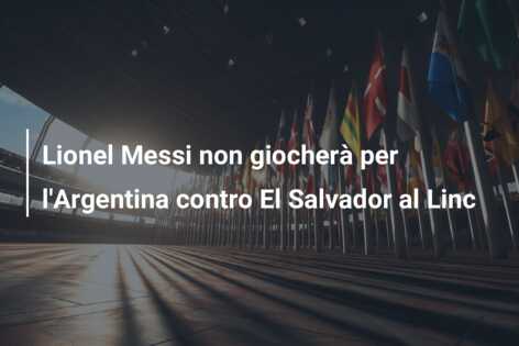 Lionel Messi non giocherà per l’Argentina contro El Salvador al Linc