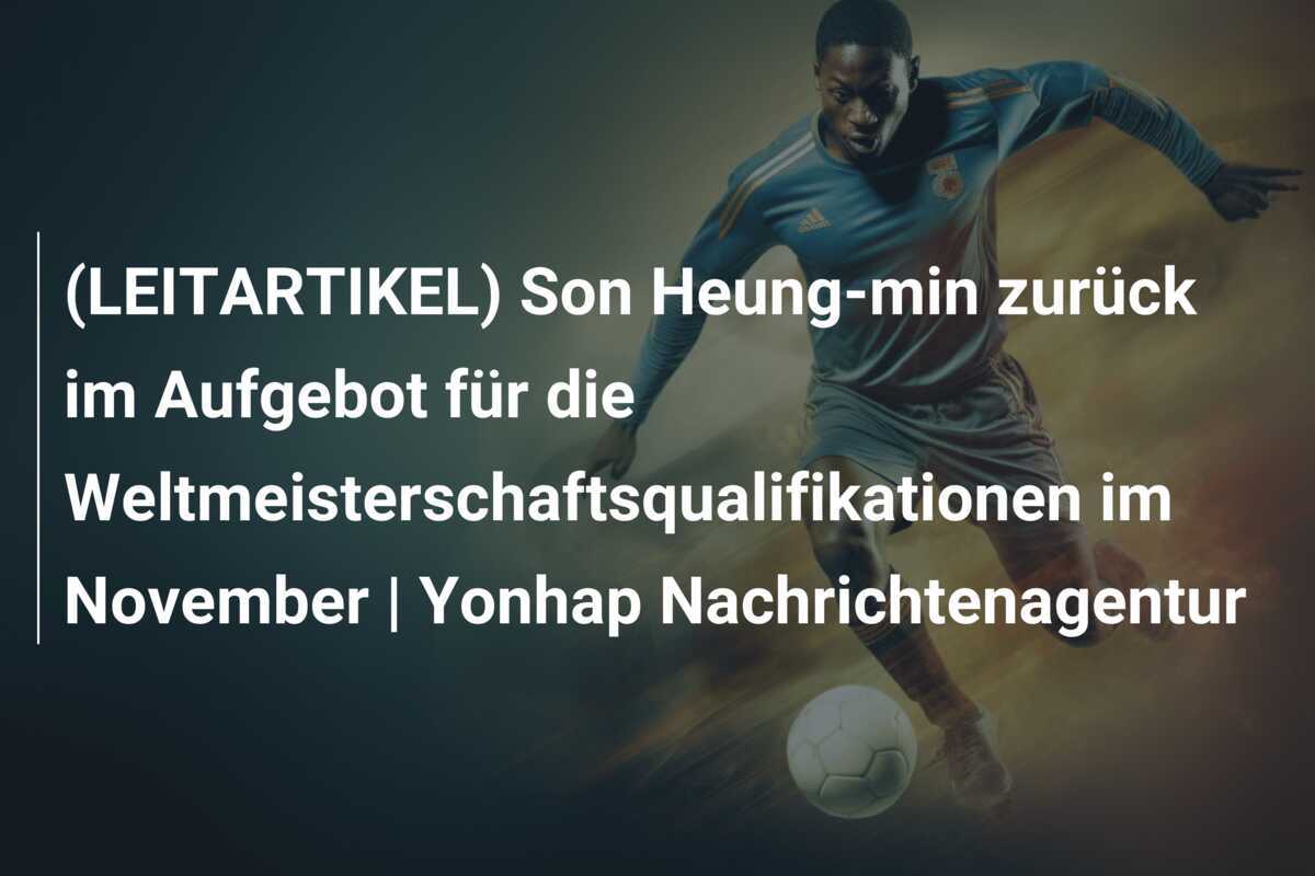(LEITARTIKEL) Son Heung-min zurück im Aufgebot für die Weltmeisterschaftsqualifikationen im November | Yonhap Nachrichtenagentur