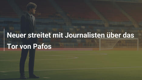 Neuer streitet mit Journalisten über das Tor von Pafos