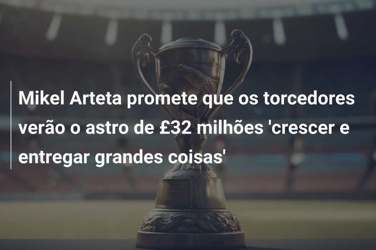 Mikel Arteta promete que os torcedores verão o astro de £32 milhões 'crescer e entregar grandes coisas'