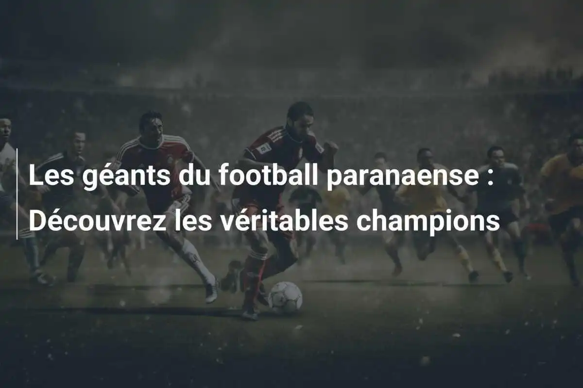 Les géants du football paranaense : Découvrez les véritables champions