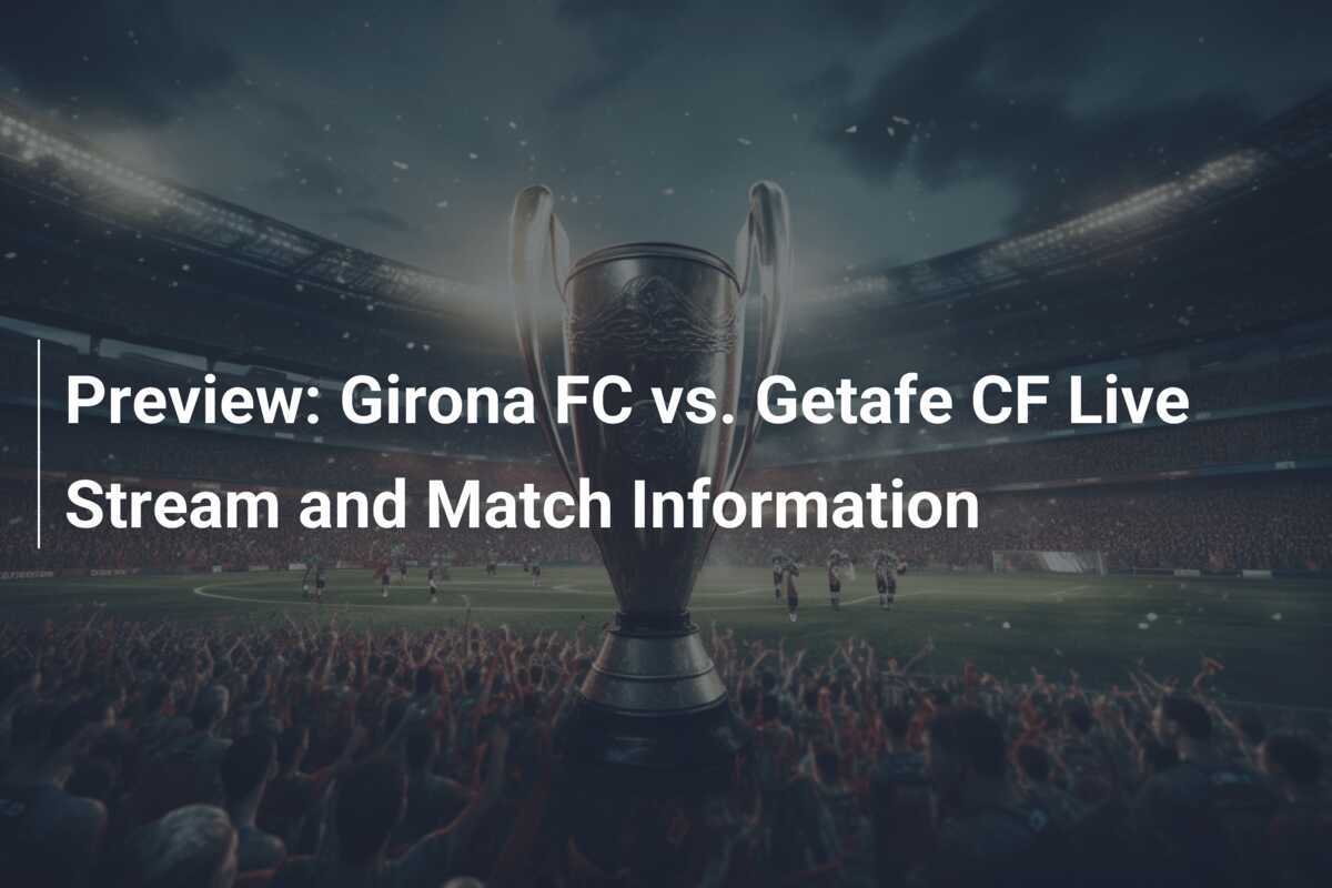 Previo: Girona FC vs. Getafe CF - Información del partido y transmisión ...