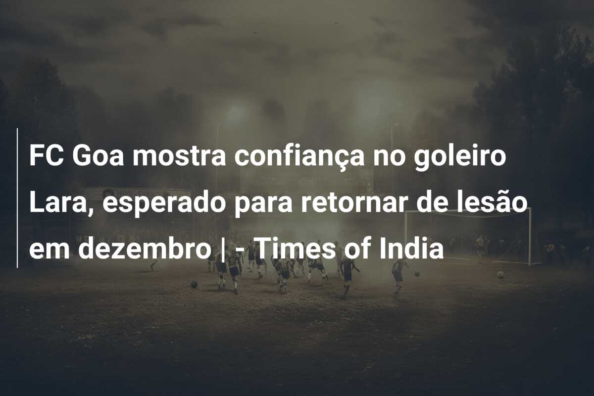 FC Goa mostra confiança no goleiro Lara, esperado para retornar de lesão em dezembro | – Times of India