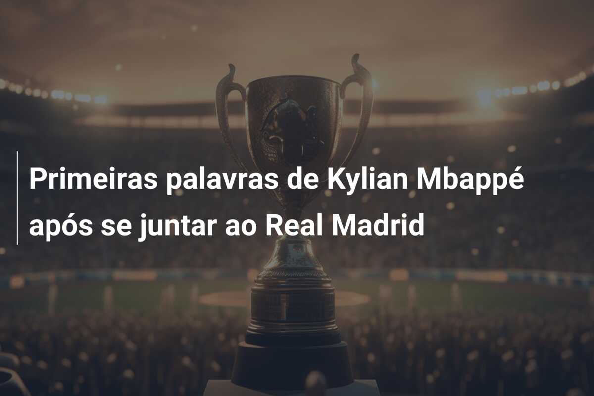 Primeiras palavras de Kylian Mbappé após se juntar ao Real Madrid