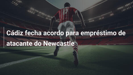 Cádiz fecha acordo para empréstimo de atacante do Newcastle