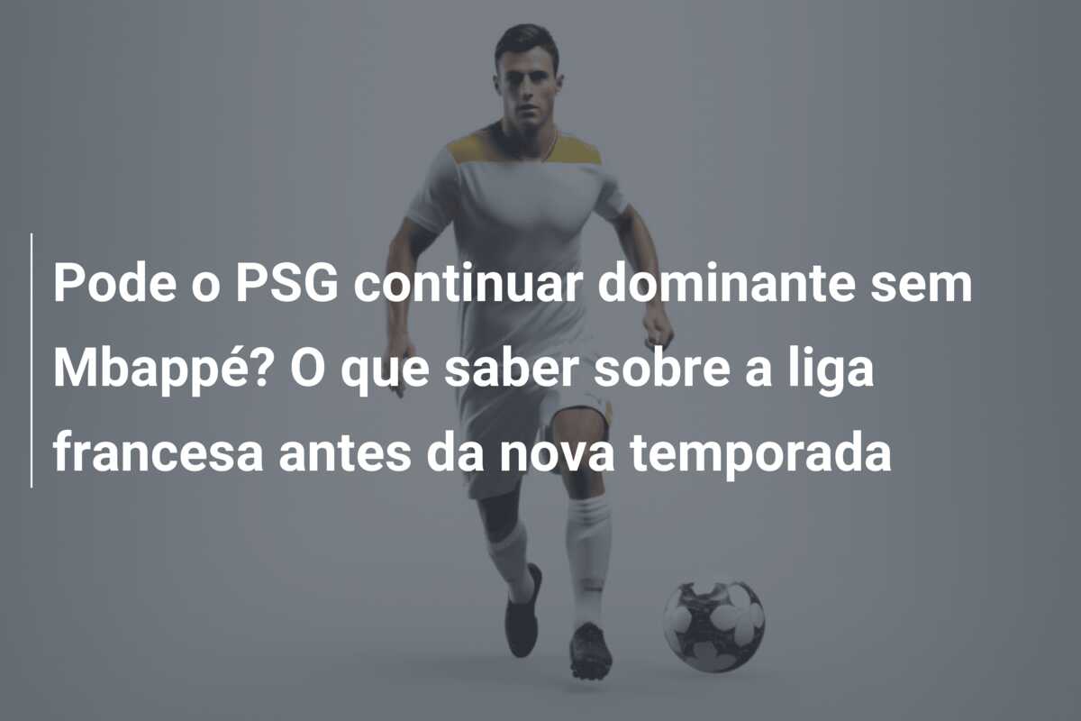 Pode o PSG continuar dominante sem Mbappé? O que saber sobre a liga francesa antes da nova temporada