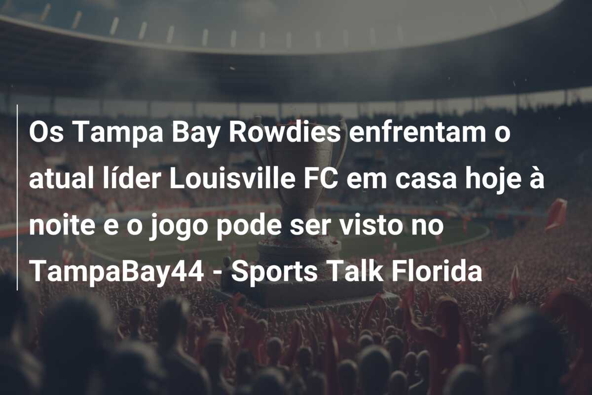 Os Tampa Bay Rowdies enfrentam o atual líder Louisville FC em casa hoje à noite e o jogo pode ser visto no TampaBay44 – Sports Talk Florida