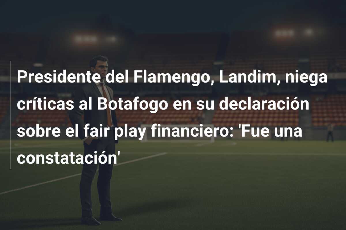 Presidente del Flamengo, Landim, niega críticas al Botafogo en su declaración sobre el fair play financiero: 'Fue una constatación'